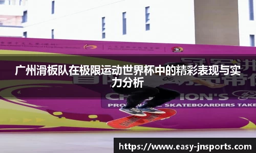 广州滑板队在极限运动世界杯中的精彩表现与实力分析